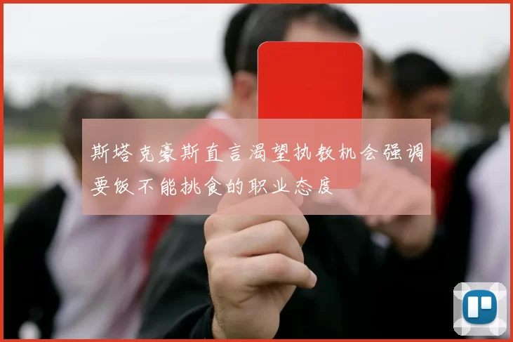 斯塔克豪斯直言渴望执教机会强调要饭不能挑食的职业态度