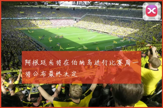 阿根廷或将在伯纳乌进行比赛周一将公布最终决定