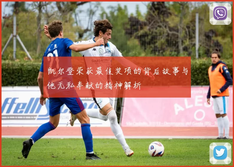 凯尔登荣获最佳奖项的背后故事与他无私奉献的精神解析