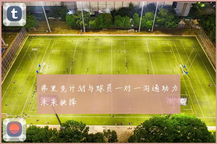 弗里克计划与球员一对一沟通助力未来抉择