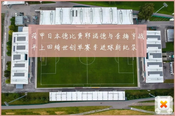 荷甲日本德比费耶诺德与奈梅亨战平上田绮世创单赛季进球新纪录