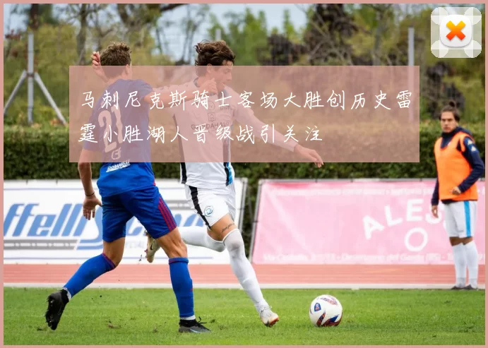 马刺尼克斯骑士客场大胜创历史雷霆小胜湖人晋级战引关注